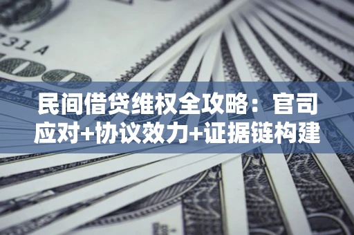 济南民间借贷维权全攻略：官司应对+协议效力+证据链构建指南