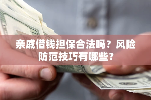 济南亲戚借钱担保合法吗？风险防范技巧有哪些？
