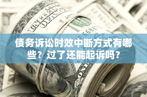 济南债务诉讼时效中断方式有哪些？过了还能起诉吗？