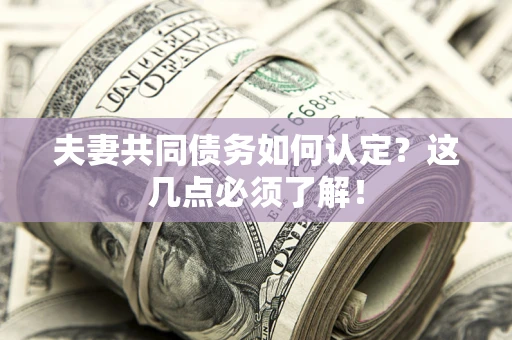 济南夫妻共同债务如何认定？这几点必须了解！