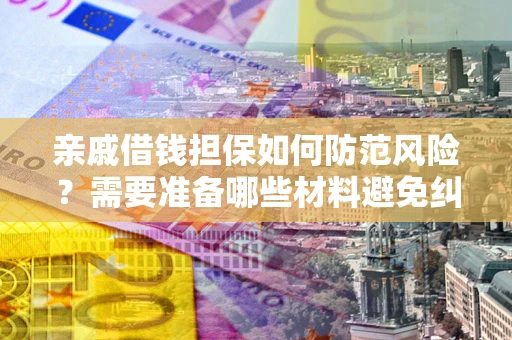 济南亲戚借钱担保如何防范风险？需要准备哪些材料避免纠纷？