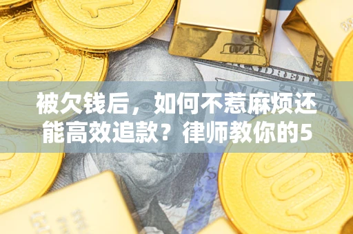济南被欠钱后，如何不惹麻烦还能高效追款？律师教你的5步合法讨债法