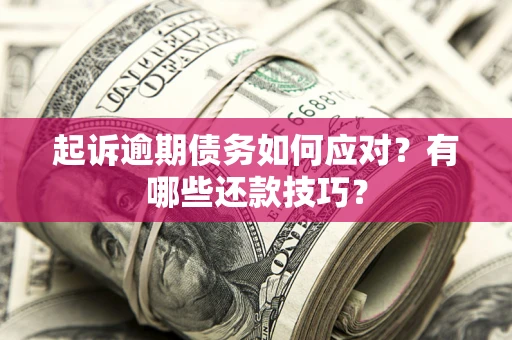 济南起诉逾期债务如何应对？有哪些还款技巧？