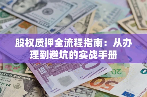 济南股权质押全流程指南：从办理到避坑的实战手册
