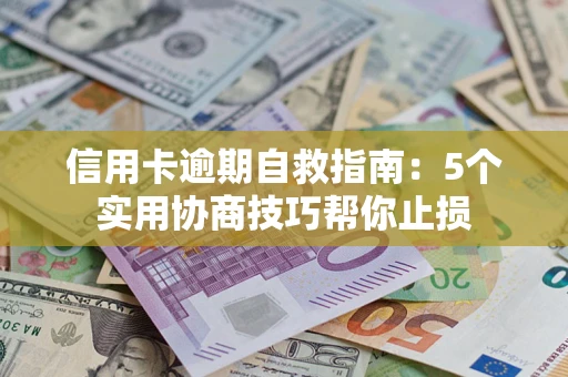 济南信用卡逾期自救指南：5个实用协商技巧帮你止损
