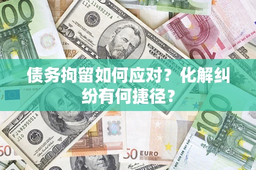 济南债务拘留如何应对？化解纠纷有何捷径？