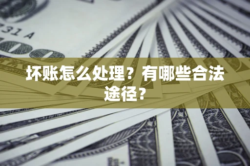 济南坏账怎么处理？有哪些合法途径？
