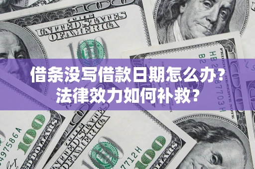 济南借条没写借款日期怎么办？法律效力如何补救？