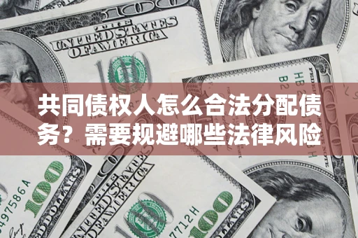 济南共同债权人怎么合法分配债务？需要规避哪些法律风险？