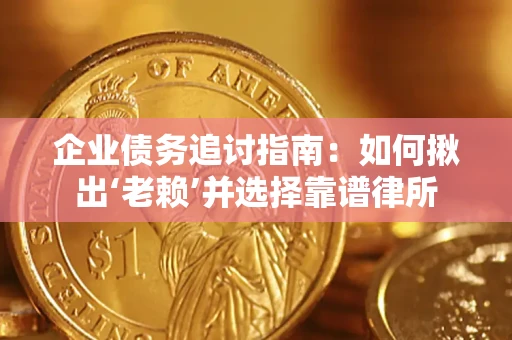 济南企业债务追讨指南：如何揪出‘老赖’并选择靠谱律所