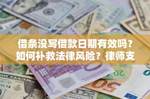济南借条没写借款日期有效吗？如何补救法律风险？律师支招