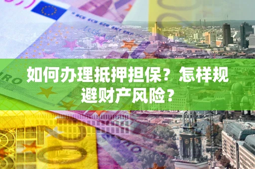 济南如何办理抵押担保？怎样规避财产风险？