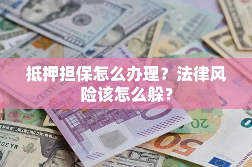 济南抵押担保怎么办理？法律风险该怎么躲？