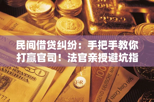 济南民间借贷纠纷：手把手教你打赢官司！法官亲授避坑指南