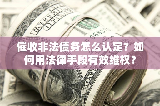 济南催收非法债务怎么认定？如何用法律手段有效维权？