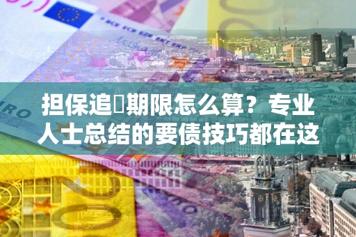 济南担保追償期限怎么算？专业人士总结的要债技巧都在这里了