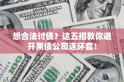 济南想合法讨债？这五招教你避开黑债公司连环套！