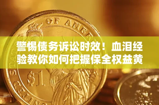 济南警惕债务诉讼时效！血泪经验教你如何把握保全权益黄金期