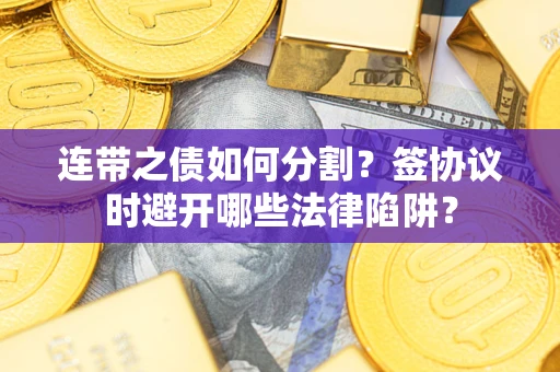 济南连带之债如何分割？签协议时避开哪些法律陷阱？