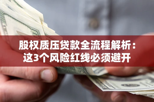济南股权质压贷款全流程解析：这3个风险红线必须避开