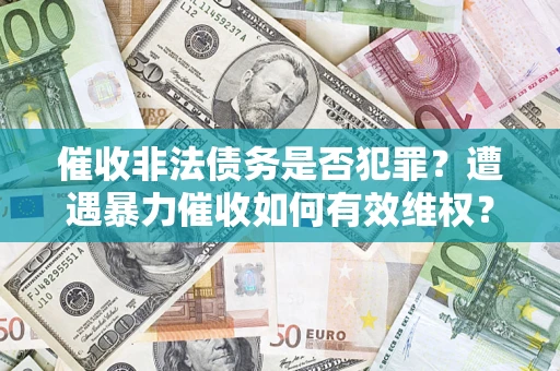 济南催收非法债务是否犯罪？遭遇暴力催收如何有效维权？