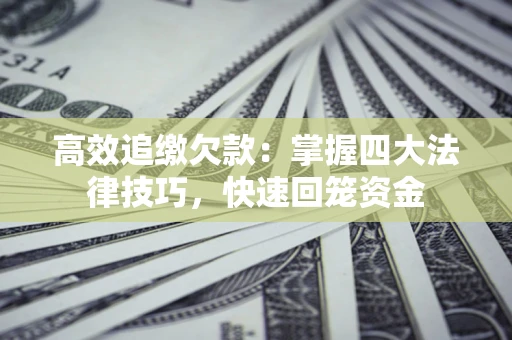 济南高效追缴欠款：掌握四大法律技巧，快速回笼资金