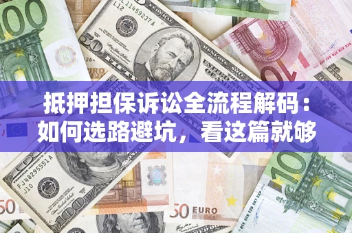 济南抵押担保诉讼全流程解码：如何选路避坑，看这篇就够了