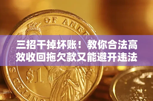 济南三招干掉坏账！教你合法高效收回拖欠款又能避开违法雷区