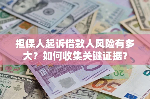 济南担保人起诉借款人风险有多大？如何收集关键证据？
