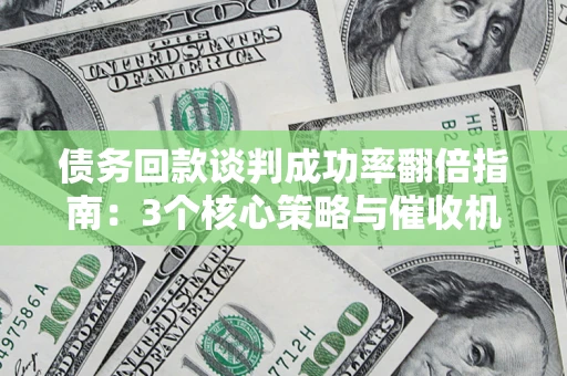 济南债务回款谈判成功率翻倍指南：3个核心策略与催收机构避坑法则