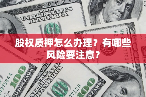 济南股权质押怎么办理？有哪些风险要注意？