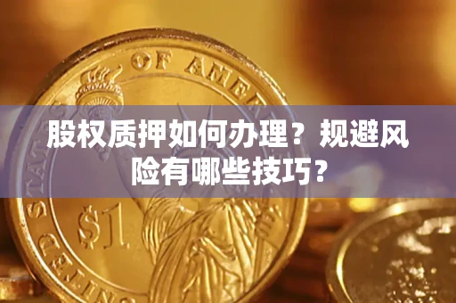 济南股权质押如何办理？规避风险有哪些技巧？