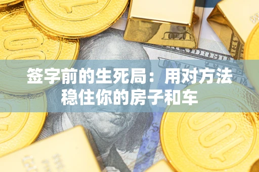 济南签字前的生死局：用对方法稳住你的房子和车