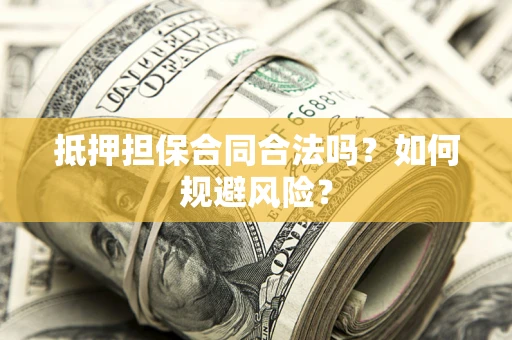 济南抵押担保合同合法吗？如何规避风险？