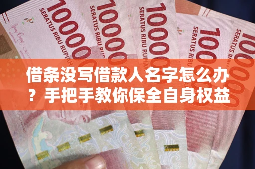 济南借条没写借款人名字怎么办？手把手教你保全自身权益