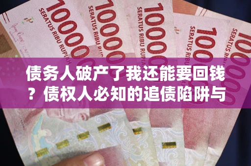 济南债务人破产了我还能要回钱？债权人必知的追债陷阱与破局之道