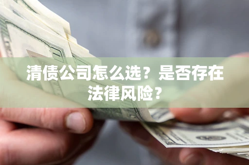 济南清债公司怎么选？是否存在法律风险？