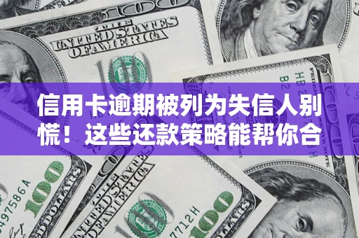 济南信用卡逾期被列为失信人别慌！这些还款策略能帮你合法止损