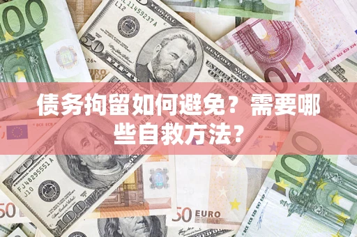 济南债务拘留如何避免？需要哪些自救方法？