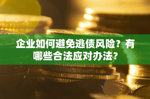 济南企业如何避免逃债风险？有哪些合法应对办法？