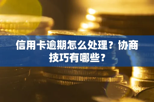 济南信用卡逾期怎么处理？协商技巧有哪些？