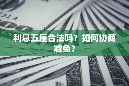 济南利息五厘合法吗？如何协商减免？