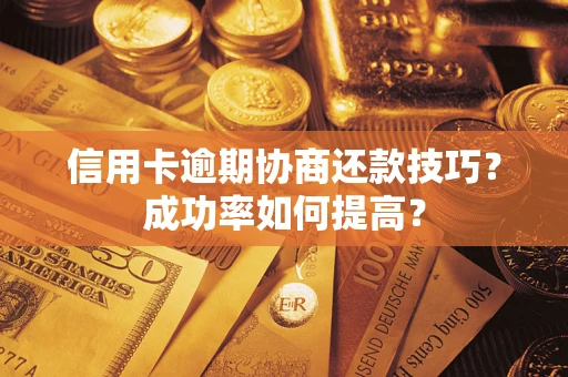 济南信用卡逾期协商还款技巧？成功率如何提高？