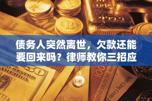 济南债务人突然离世，欠款还能要回来吗？律师教你三招应对
