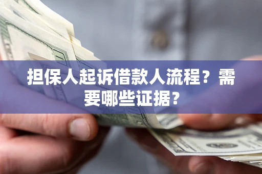 济南担保人起诉借款人流程?需要哪些证据? 济南担保人起诉借款人流程?需要哪些证据?