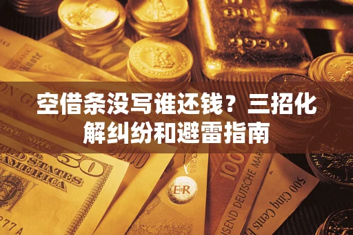 济南空借条没写谁还钱？三招化解纠纷和避雷指南