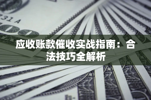 济南应收账款催收实战指南：合法技巧全解析