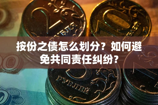 济南按份之债怎么划分？如何避免共同责任纠纷？