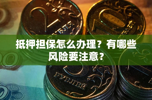 济南抵押担保怎么办理？有哪些风险要注意？