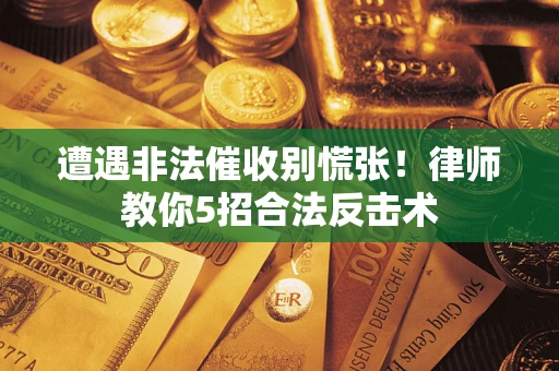 济南遭遇非法催收别慌张！律师教你5招合法反击术